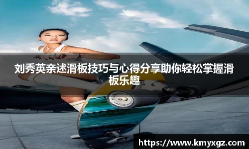 刘秀英亲述滑板技巧与心得分享助你轻松掌握滑板乐趣