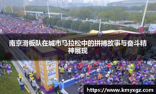 南京滑板队在城市马拉松中的拼搏故事与奋斗精神展现