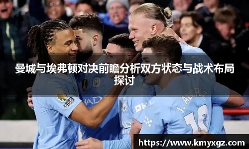 曼城与埃弗顿对决前瞻分析双方状态与战术布局探讨